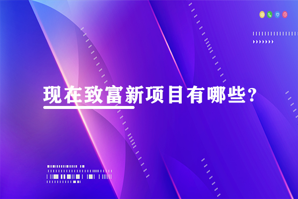 現(xiàn)在致富新項(xiàng)目有哪些?