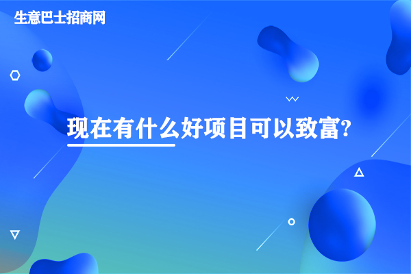 現(xiàn)在有什么好項(xiàng)目可以致富?
