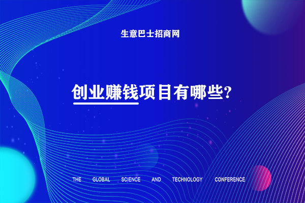 創(chuàng)業(yè)賺錢項目有哪些?目前比較火熱的60個創(chuàng)業(yè)賺錢項目。