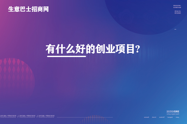 有什么好的創(chuàng)業(yè)項目?這4個創(chuàng)業(yè)好項目免費送。