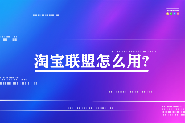 淘寶聯(lián)盟怎么用?淘寶聯(lián)盟的2大使用步驟詳細講解。