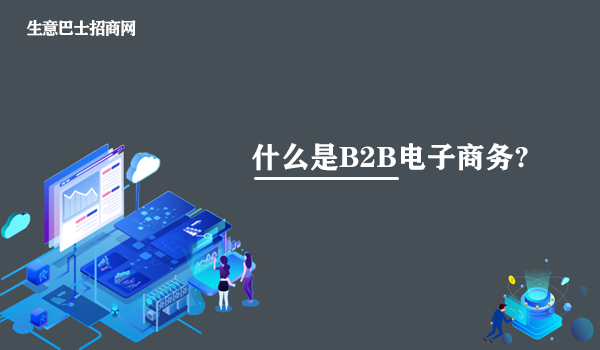 什么是B2B電子商務?B2B電子商務的知識講解。