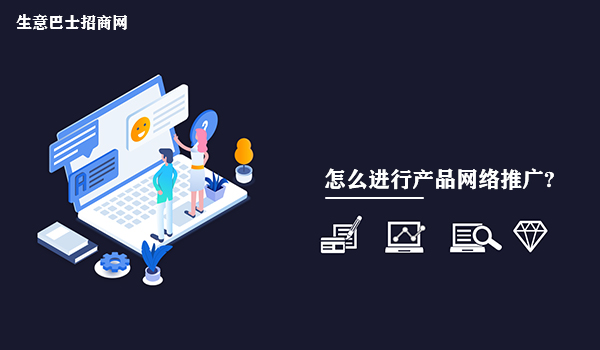 怎么進行產品網絡推廣?做好產品網絡推廣的2個方法。